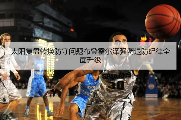 太阳复盘转换防守问题布登霍尔泽强调退防纪律全面升级