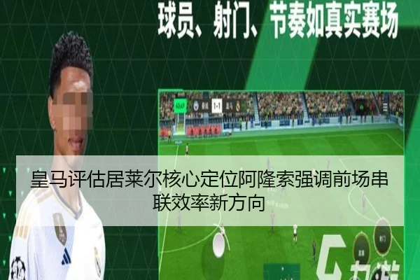 皇马评估居莱尔核心定位阿隆索强调前场串联效率新方向