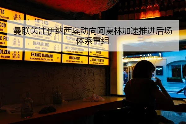 曼联关注伊纳西奥动向阿莫林加速推进后场体系重组